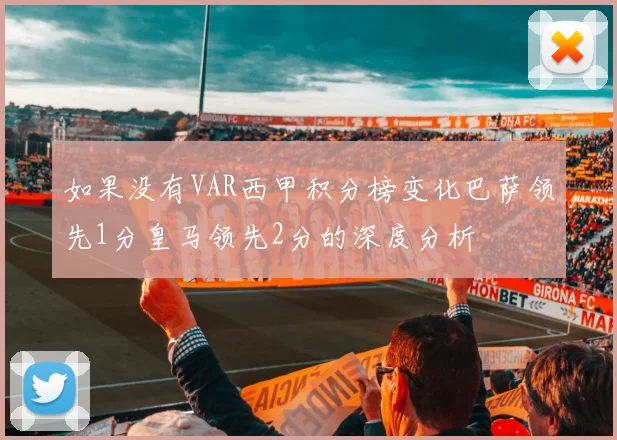 如果没有VAR西甲积分榜变化巴萨领先1分皇马领先2分的深度分析