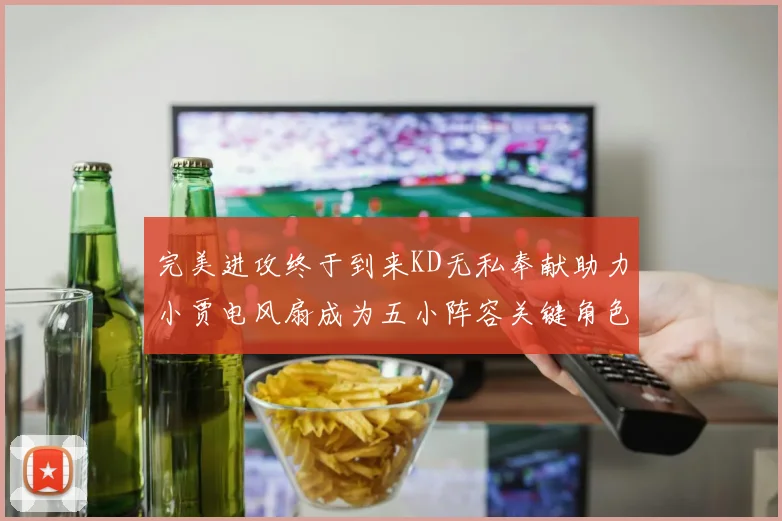 完美进攻终于到来KD无私奉献助力小贾电风扇成为五小阵容关键角色