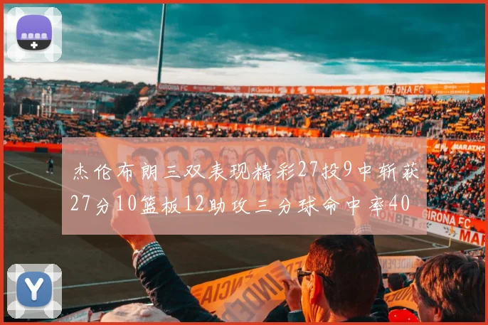 杰伦布朗三双表现精彩27投9中斩获27分10篮板12助攻三分球命中率40