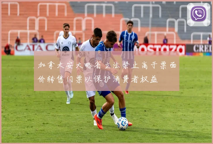 加拿大安大略省立法禁止高于票面价转售门票以保护消费者权益
