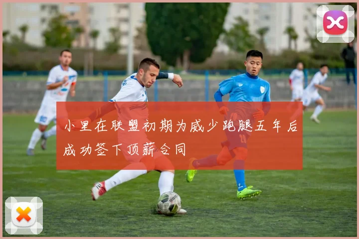 小里在联盟初期为威少跑腿五年后成功签下顶薪合同