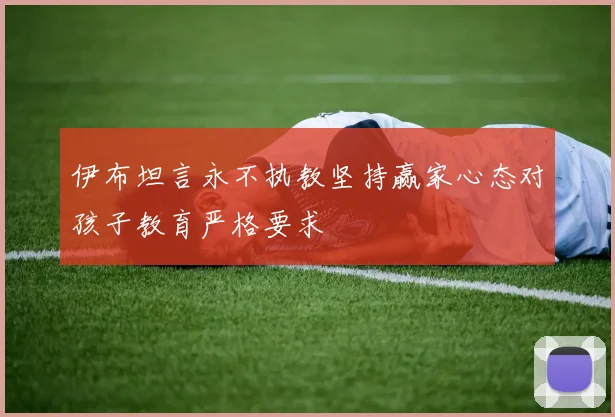 伊布坦言永不执教坚持赢家心态对孩子教育严格要求