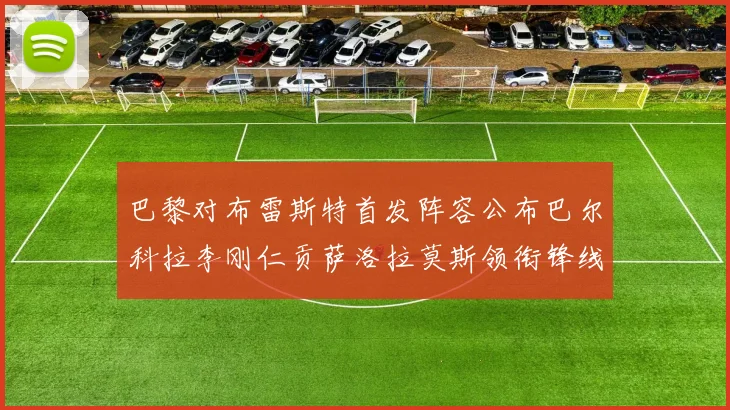 巴黎对布雷斯特首发阵容公布巴尔科拉李刚仁贡萨洛拉莫斯领衔锋线