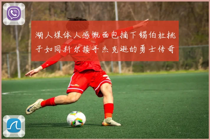 湖人媒体人感慨面包摘下锡伯杜桃子如同科尔接手杰克逊的勇士传奇