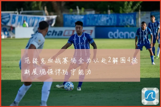 范赫克血战赛场全力以赴2解围4抢断展现强悍防守能力