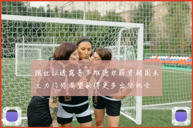 佩杜拉透露普罗维德尔薪资超国米主力门将渴望获得更多出场机会