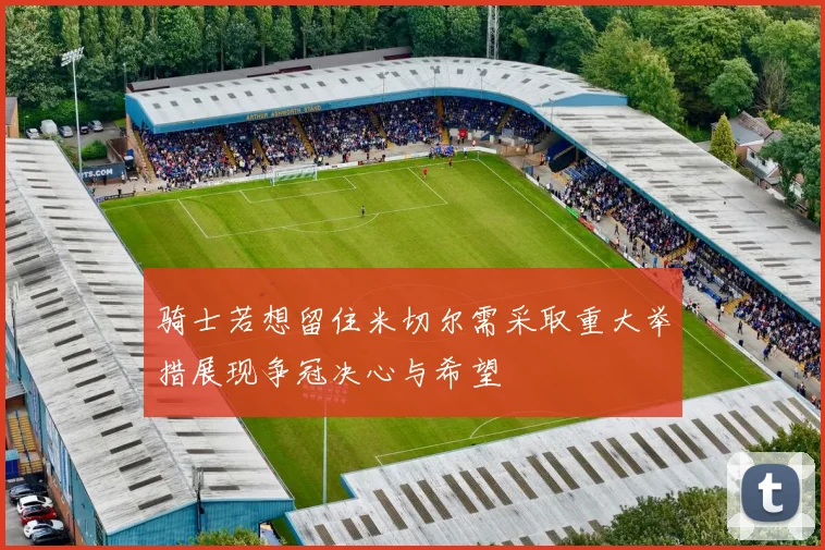 骑士若想留住米切尔需采取重大举措展现争冠决心与希望