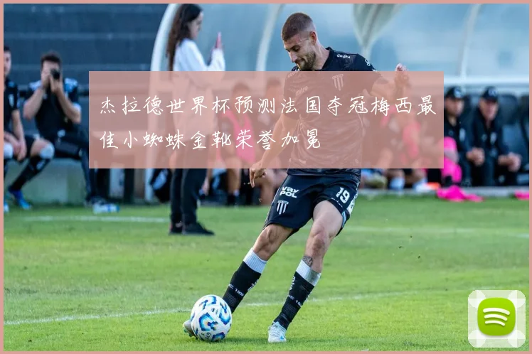 杰拉德世界杯预测法国夺冠梅西最佳小蜘蛛金靴荣誉加冕