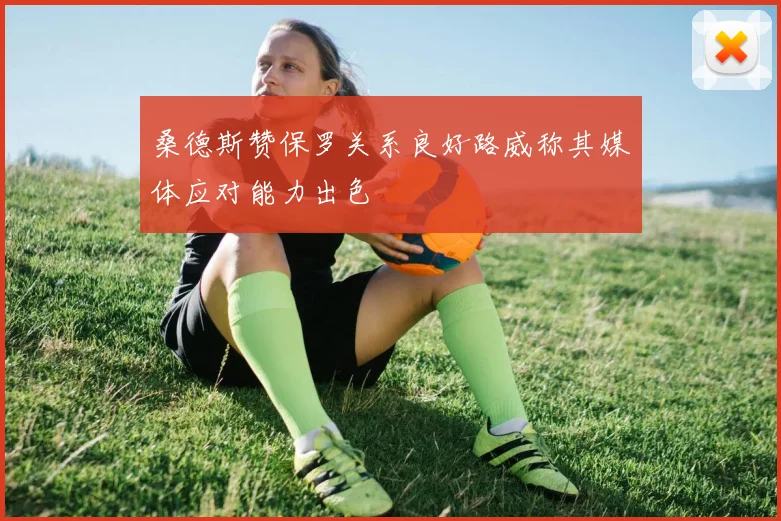 桑德斯赞保罗关系良好路威称其媒体应对能力出色