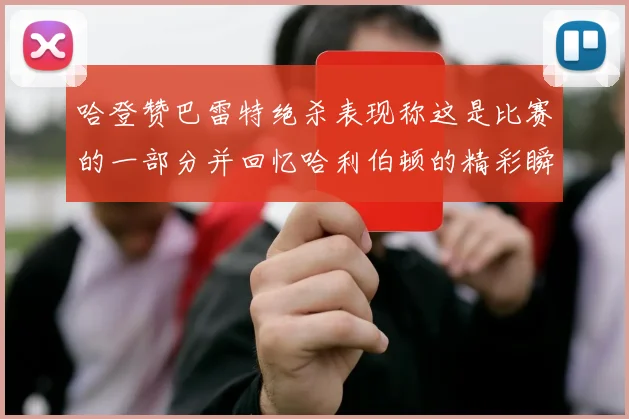 哈登赞巴雷特绝杀表现称这是比赛的一部分并回忆哈利伯顿的精彩瞬间