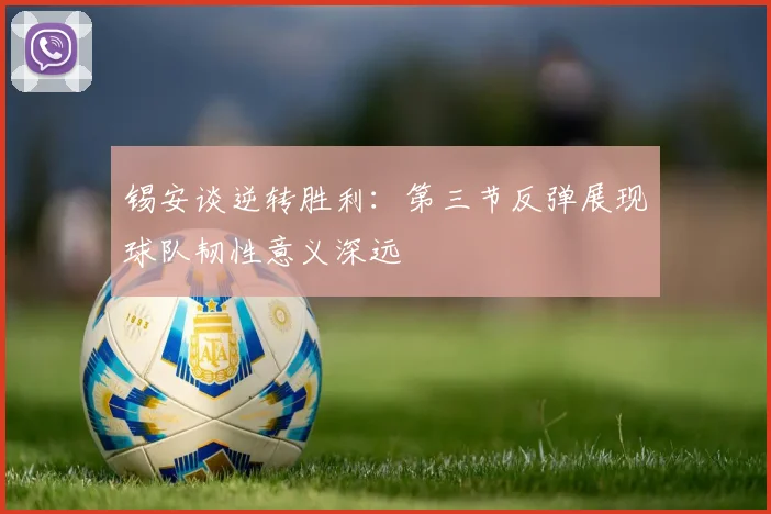 锡安谈逆转胜利：第三节反弹展现球队韧性意义深远